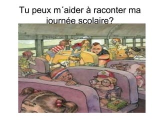 Tu peux m´aider à raconter ma
journée scolaire?

 