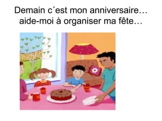Demain c´est mon anniversaire…
aide-moi à organiser ma fête…

 