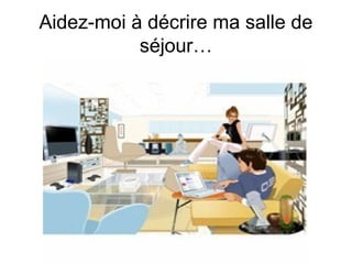 Aidez-moi à décrire ma salle de
séjour…

 
