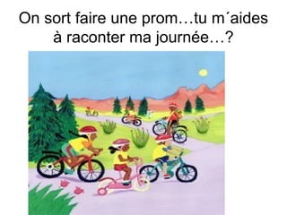 On sort faire une prom…tu m´aides
à raconter ma journée…?

 
