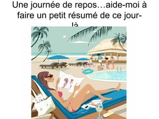 Une journée de repos…aide-moi à
faire un petit résumé de ce jourlà…

 