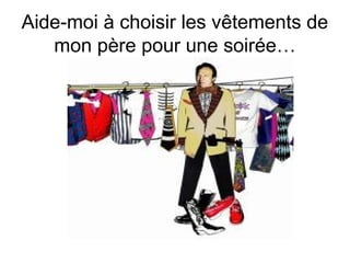 Aide-moi à choisir les vêtements de
mon père pour une soirée…

 