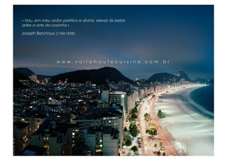 « Vou, em meu ardor poético e divino, elevar às belas
artes a arte da cozinha.»

Joseph Berchoux (1760-1838)




                 www.voilahautecuisine.com.br
 