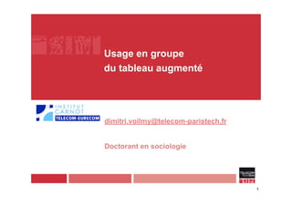 Usage en groupe
du tableau augmenté
dimitri.voilmy@telecom-paristech.fr
Doctorant en sociologie
1
 