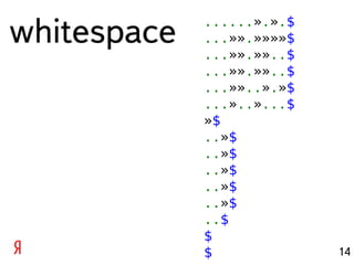 whitespace   ......».».$
             ...»».»»»»$
             ...»».»»..$
             ...»».»»..$
             ...»»..».»$
             ...»..»...$
             »$
             ..»$
             ..»$
             ..»$
             ..»$
             ..»$
             ..$
             $
             $             14
 