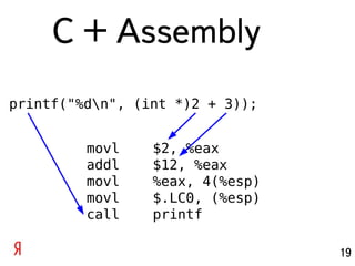 С + Assembly
printf("%dn", (int *)2 + 3));


         movl    $2, %eax
         addl    $12, %eax
         movl    %eax, 4(%esp)
         movl    $.LC0, (%esp)
         call    printf

                                 19
 
