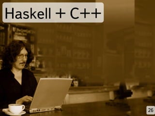 Haskell + C++




                26
 