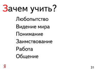 Зачем учить?
  Любопытство
  Видение мира
  Понимание
  Заимствование
  Работа
  Общение
                  31
 