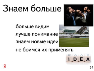 Знаем больше
  больше видим
  лучше понимание
  знаем новые идеи
  не боимся их применять


                           34
 