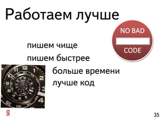 Работаем лучше
  пишем чище
  пишем быстрее
       больше времени
       лучше код


                        35
 