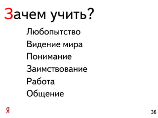 Зачем учить?
  Любопытство
  Видение мира
  Понимание
  Заимствование
  Работа
  Общение
                  36
 