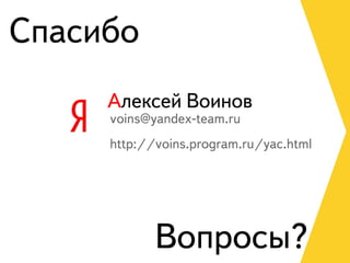 Спасибо
     Алексей Воинов
     voins@yandex-team.ru
     http://voins.program.ru/yac.html




            Вопросы?
 