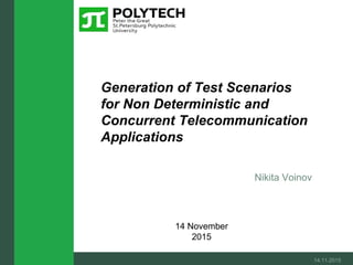 Nikita Voinov
Generation of Test Scenarios
for Non Deterministic and
Concurrent Telecommunication
Applications
14.11.2015
14 November
2015
 