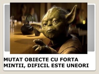 MUTAT OBIECTE CU FORTA
MINTII, DIFICIL ESTE UNEORI
 