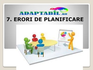 7. ERORI DE PLANIFICARE
 
