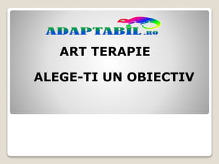 ART TERAPIE
ALEGE-TI UN OBIECTIV
 