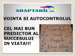 VOINTA SI AUTOCONTROLUL
CEL MAI BUN
PREDICTOR AL
SUCCESULUI
IN VIATA!!!
 
