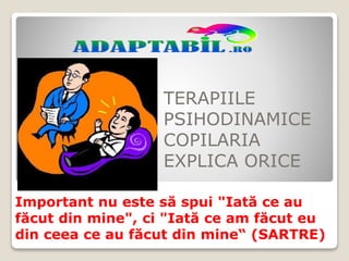 TERAPIILE
PSIHODINAMICE
COPILARIA
EXPLICA ORICE
Important nu este să spui "Iată ce au
făcut din mine", ci "Iată ce am făcut eu
din ceea ce au făcut din mine“ (SARTRE)
 