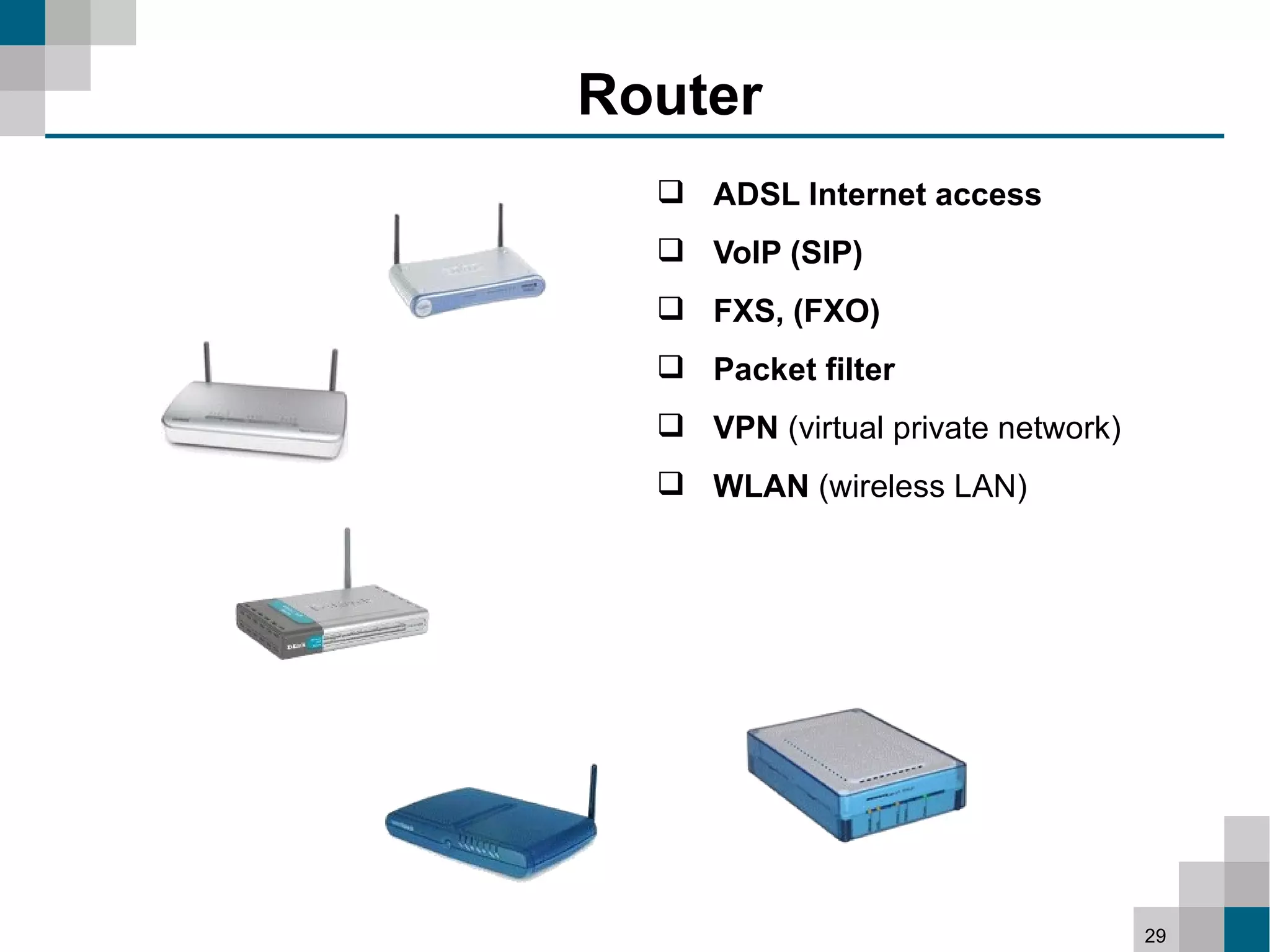Router
   ADSL Internet access
   VoIP (SIP)
   FXS, (FXO)
   Packet filter
   VPN (virtual private network)
   WLAN (wireless LAN)




                                    29
 