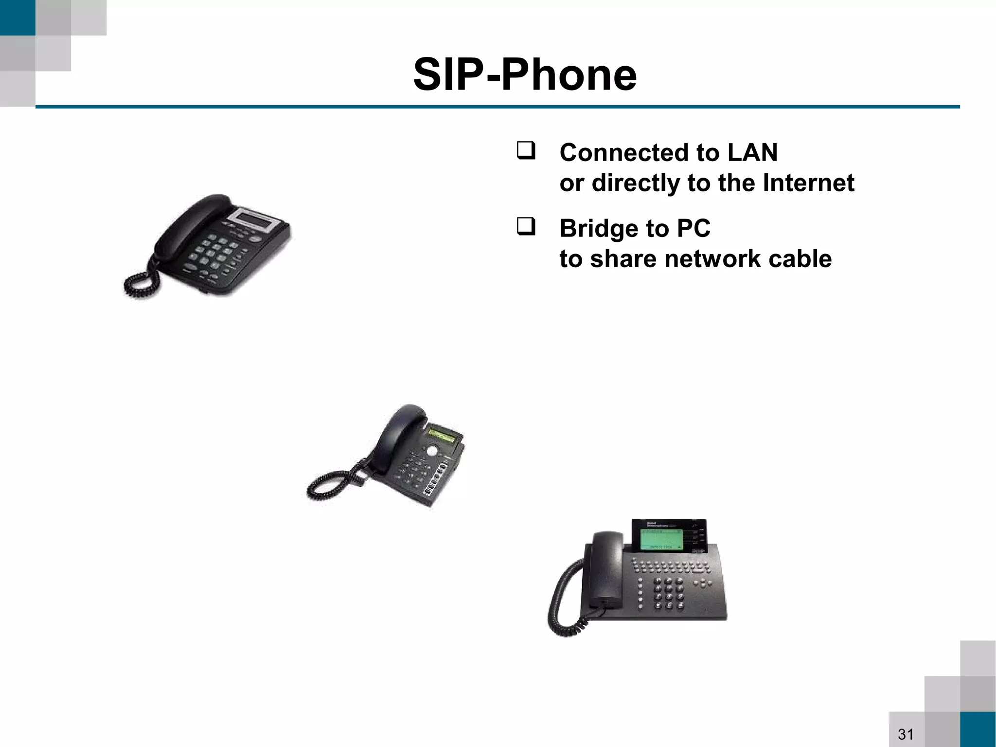 SIP-Phone
     Connected to LAN
      or directly to the Internet
     Bridge to PC
      to share network cable




                                    31
 
