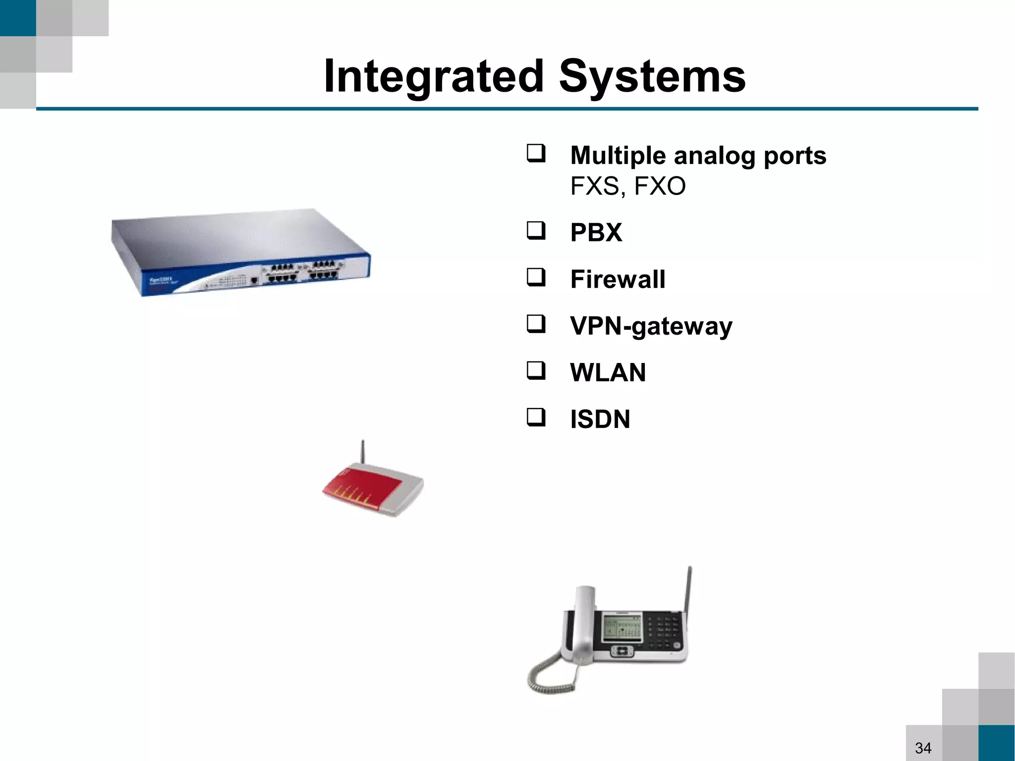 Integrated Systems
         Multiple analog ports
          FXS, FXO
         PBX
         Firewall
         VPN-gateway
         WLAN
         ISDN




                                  34
 