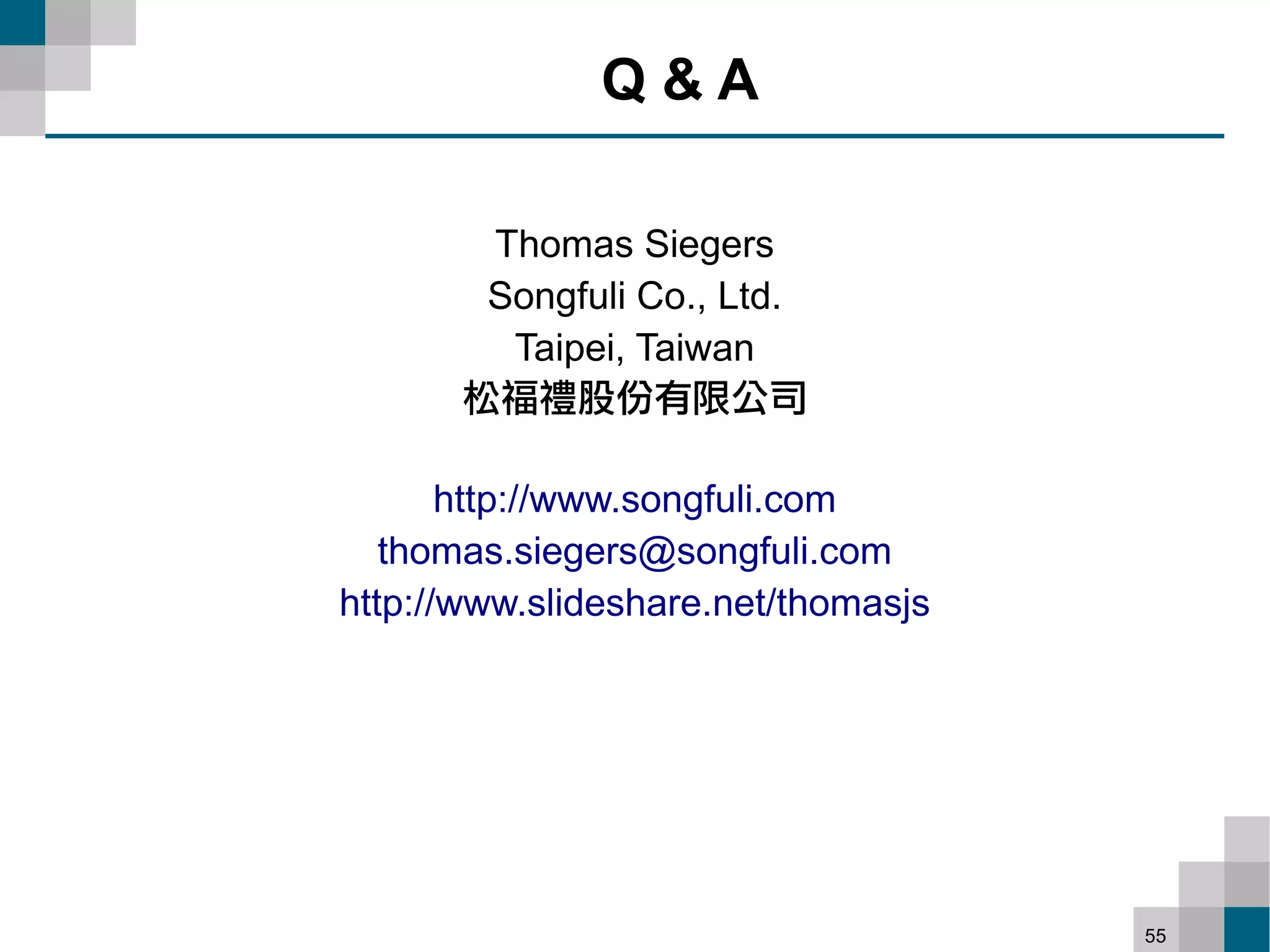 Q&A

        Thomas Siegers
        Songfuli Co., Ltd.
         Taipei, Taiwan
       松福禮股份有限公司

       http://www.songfuli.com
   thomas.siegers@songfuli.com
http://www.slideshare.net/thomasjs




                                     55
 