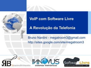 VoIP com Software Livre  A Revolução da Telefonia Bruno Nardini - megatroom3@gmail.com http://sites.google.com/site/megatroom3 