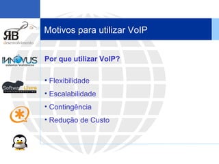 Motivos para utilizar VoIP Por que utilizar VoIP? Flexibilidade Escalabilidade Contingência Redução de Custo 