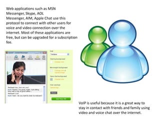 Web applications such as MSN Messenger, Skype, AOL Messenger, AIM, Apple Chat use this protocol to connect with other user...