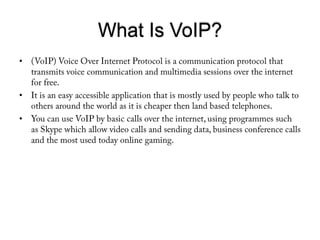 What Is VoIP?<br />(VoIP) Voice Over Internet Protocol is a communication protocol that transmits voice communication and ...