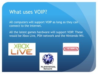 What uses VOIP?<br />All computers will support VOIP as long as they can connect to the internet. <br />All the latest gam...
