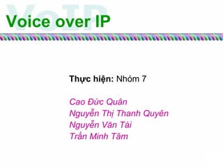 Voice over IP Thực hiện:  Nhóm 7 Cao Đức Quân Nguyễn Thị Thanh Quyên Nguyễn Văn Tài Trần Minh Tâm 