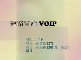 網路電話 VOIP 班級： 119  組長：胡智傑 (27) 組員：何旻樺 (20) 、吳柏震 (21) 