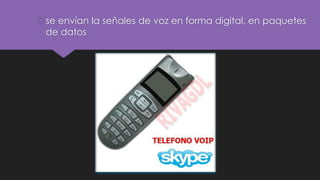 se envían la señales de voz en forma digital, en paquetes
de datos