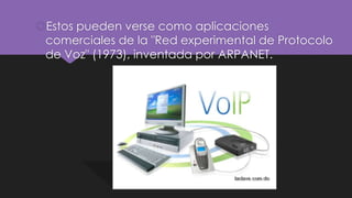 Estos pueden verse como aplicaciones
comerciales de la "Red experimental de Protocolo
de Voz" (1973), inventada por ARPANET.