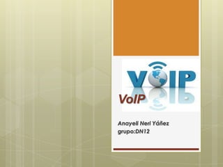 VoIP
Anayeli Neri Yáñez
grupo:DN12
 