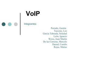 VoIP Integrantes:   Parrado, Gastón Taccone, Leo García Taboada, Soledad León, Ignacio Weiss, Juan Martín De las Carreras, Marcelo Daoud, Camilo Rojas, Matías 