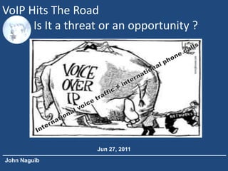 VoIP Hits The Road
      Is It a threat or an opportunity ?




                   Jun 27, 2011
John Naguib
 