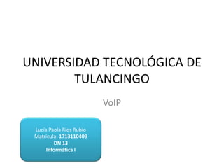 UNIVERSIDAD TECNOLÓGICA DE
TULANCINGO
VoIP
Lucía Paola Ríos Rubio
Matrícula: 1713110409
DN 13
Informática I
 