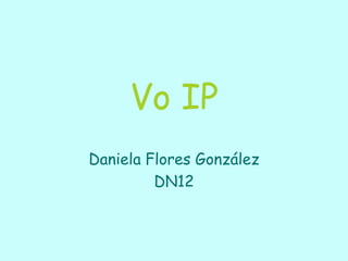 Vo IP
Daniela Flores González
DN12

 