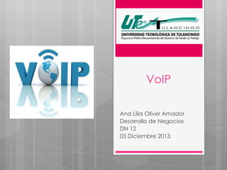 VoIP
Ana Lilia Oliver Amador
Desarrollo de Negocios
DN 12
03 Diciembre 2013

 