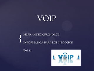 VOIP

{

HERNANDEZ CRUZ JORGE
INFORMATICA PARA LOS NEGOCIOS

DN-12

 