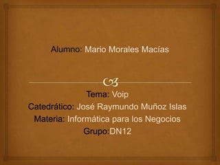 Tema: Voip
Catedrático: José Raymundo Muñoz Islas
Materia: Informática para los Negocios
Grupo:DN12

 