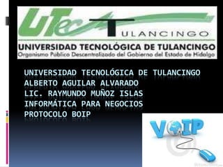 UNIVERSIDAD TECNOLÓGICA DE TULANCINGO
ALBERTO AGUILAR ALVARADO
LIC. RAYMUNDO MUÑOZ ISLAS
INFORMÁTICA PARA NEGOCIOS
PROTOCOLO BOIP

 