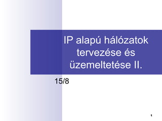 IP alapú hálózatok
tervezése és
üzemeltetése II.
15/8

1

 