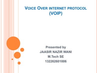 VOICE OVER INTERNET PROTOCOL
(VOIP)
Presented by
JAASIR NAZIR WANI
M.Tech SE
132262601006
 
