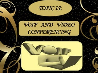 TOPIC IS:
VOIP AND VIDEO
CONFERENCING
 