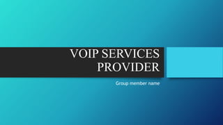 VOIP SERVICES
PROVIDER
Group member name
 