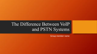 The Difference Between VoIP
and PSTN Systems
Group member name
 