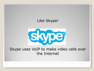 Like Skype!
Skype uses VoIP to make video calls over
the Internet
7
 